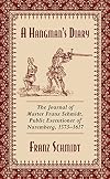 A Hangman's Diary: The Journal of Master Franz Schmidt, Public Executioner of Nuremberg, 1573-1617