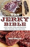 The Jerky Bible How To Dry Cure And Preserve Beef Venison Fish And Fowl