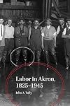 Labor in Akron, 1825-1945 (Ohio History and Culture)