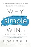 Why Simple Wins Escape The Complexity Trap And Get To Work That Matters