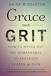 Grace Meets Grit: How to Bring Out the Remarkable, Courageous Leader Within