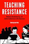 Teaching Resistance: Radicals, Revolutionaries, and Cultural Subversives in the Classroom