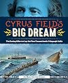 Cyrus Field's Big Dream: The Daring Effort to Lay the First Transatlantic Telegraph Cable