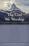 The God We Worship: Adoring the One Who Pursues, Redeems, and Changes His People (Best of Philadelphia Conference on Reformed Theology)