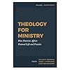 Theology for Ministry: How Doctrine Affects Pastoral Life and Practice