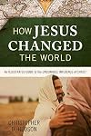 How Jesus Changed the World: An Illustrated Guide to the Undeniable Influence of Christ (Illustrated Bible Handbook)