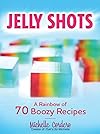 Jelly Shots: A Rainbow of 70 Boozy Recipes - Michelle Cordero