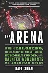 The Arena: Inside the Tailgating, Ticket-Scalping, Mascot-Racing, Dubiously Funded, and Possibly Haunted Monuments of American Sport