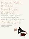 How To Make It in the New Music Business: Practical Tips on Building a Loyal Following and Making a Living as a Musician