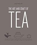 The Art And Craft Of Tea An Enthusiasts Guide To Selecting Brewing And Serving Exquisite Tea
