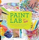 Paint Lab for Kids: 52 Creative Adventures in Painting and Mixed Media for Budding Artists of All Ages (Volume 5)