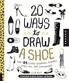20 Ways to Draw A Shoe and 44 Other Sneakers, Slippers, Stilettos, and Slingbacks: A Sketchbook for Artists, Designers, and Doodlers