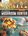The Complete Mushroom Hunter, Revised: Illustrated Guide to Foraging, Harvesting, and Enjoying Wild Mushrooms - Including new sections on growing your own incredible edibles and off-season collecting