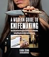 A Modern Guide to Knifemaking: Step-by-step instruction for forging your own knife from expert bladesmiths, including making your own handle, sheath and sharpening