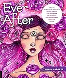 Ever After: Create Fairy Tale-Inspired Mixed-Media Art Projects to Develop Your Personal Artistic Style