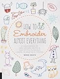 How To Embroider Almost Everything A Sourcebook Of 500 Modern Motifs Easy Stitch Tutorialslearn To Draw With Thread