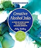 Creative Alcohol Inks: A Step-by-Step Guide to Achieving Amazing Effects--Explore Painting, Pouring, Blending, Textures, and More! (Volume 2) (Art for Modern Makers, 2)