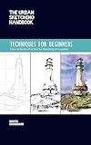 The Urban Sketching Handbook Techniques for Beginners: How to Build a Practice for Sketching on Location (Volume 11) (Urban Sketching Handbooks, 11)