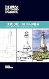 Techniques for Beginners : How to Build a Practice for Sketching on Location [The Urban Sketching Handbook]