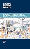 Drawing Expressive People : Essential Tips & Techniques for Capturing People on Location [The Urban Sketching Handbook]