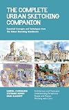 The Complete Urban Sketching Companion : Essential Concepts and Techniques [The Urban Sketching Handbook]
