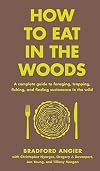 How to Eat in the Woods: A Complete Guide to Foraging, Trapping, Fishing, and Finding Sustenance in the Wild