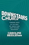 Downstairs Church: Finding Hope in the Grit of Addiction and Trauma Recovery