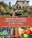 Growing Vegetables In Drought Desert Dry Times The Complete Guide To Organic Gardening Without Wasting Water