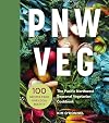 PNW Veg: 100 Vegetable Recipes Inspired by the Local Bounty of the Pacific Northwest