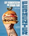 Fermenter: DIY Fermentation for Vegan Fare, Including Recipes for Krauts, Pickles, Koji, Tempeh, Nut- & Seed-Based Cheeses, Fermented Beverages & What to Do with Them