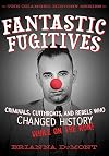 Fantastic Fugitives: Criminals, Cutthroats, and Rebels Who Changed History (While on the Run!) (Changed History Series)