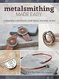 Metalsmithing Made Easy A Practical Guide To Cold Connections Simple Soldering Stone Setting And More