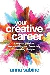 Your Creative Career: Turn Your Passion into a Fulfilling and Financially Rewarding Lifestyle