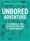 UNBORED Adventure: 70 Seriously Fun Activities for Kids and Their Families