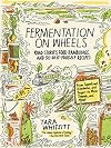 Fermentation on Wheels: Road Stories, Food Ramblings, and 50 Do-It-Yourself Recipes from Sauerkraut, Kombucha, and Yogurt to Miso, Tempeh, and Mead