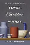 Fewer, Better Things: The Hidden Wisdom of Objects