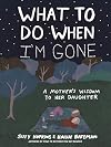 What to Do When I'm Gone: A Mother's Wisdom to Her Daughter