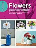 Art Studio Flowers More Than 50 Projects And Techniques For Drawing Painting And Creating Your Favorite Flowers And Botanicals In Oil Acrylic Pencil And More