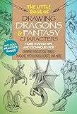 The Little Book Of Drawing Dragons Fantasy Characters More Than 50 Tips And Techniques For Drawing Fantastical Fairies Dragons Mythological Beasts And More