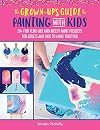 The Grown-Up's Guide to Painting with Kids: 20 fun fluid art and messy paint projects for adults and kids to make together (Volume 2) (Grown-Up's Guide, 2)