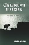 The Painful Path of a Prodigal: Biblical Help and Hope for Those Who Love the Wayward and Rebellious