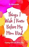 Things I Wish I Knew Before My Mom Died Coping With Loss Every Day Grief Gift Bereavement Gift For Readers Of Motherless Daughters