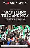 Arab Spring Then and Now: From Hope to Despair (History As It Happened)
