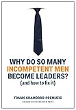 Why Do So Many Incompetent Men Become Leaders And How To Fix It