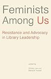Feminists Among Us: Resistance and Advocacy in Library Leadership (Gender and Sexuality in Information Studies)