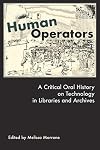 Human Operators: A Critical Oral History on Technology in Libraries and Archives