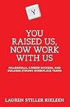 You Raised Us, Now Work With Us: Millennials, Career Success, and Building Strong Workplace Teams