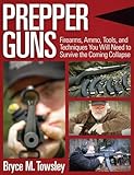 Prepper Guns Firearms Ammo Tools And Techniques You Will Need To Survive The Coming Collapse