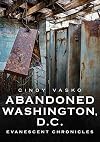 ABANDONED WASHINGTON, D.C.: EVANESCENT CHRONICLES