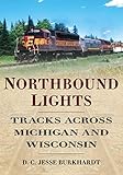 Northbound Lights: Tracks Across Michigan & Wisconsin (America Through Time)
